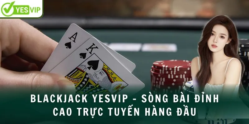 blackjack-yesvip-song-bai-dinh-cao-truc-tuyen-hang-dau-avt