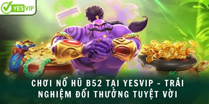 Chơi nổ hũ B52 tại Yesvip – Trải nghiệm đổi thưởng tuyệt vời